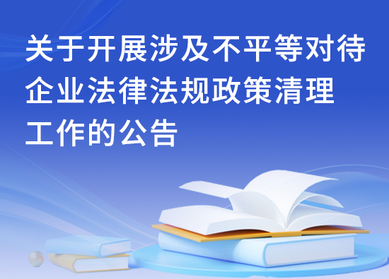 關(guān)于開(kāi)展涉及不平等對(duì)待企業(yè)法律法規(guī)政策清理工作的公告